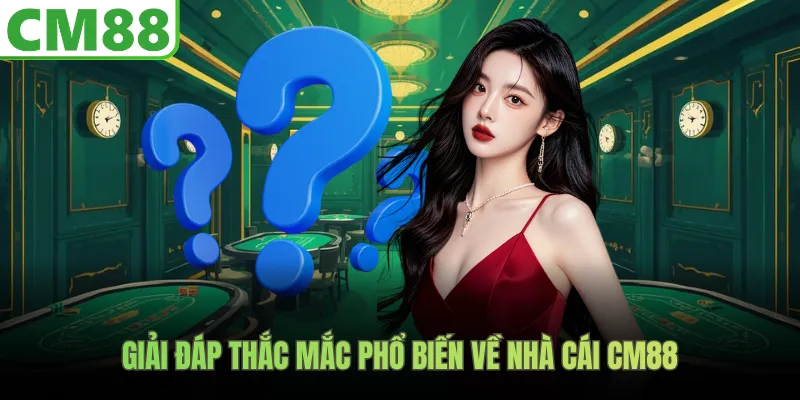 Giải đáp thắc mắc phổ biến về nhà cái CM88