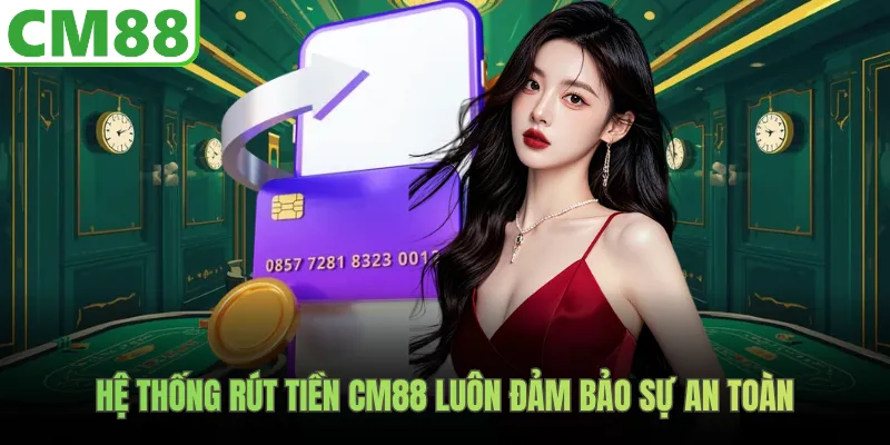 Hệ thống rút tiền CM88 luôn đảm bảo sự an toàn