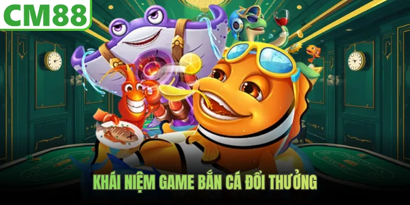 Khái niệm game bắn cá đổi thưởng