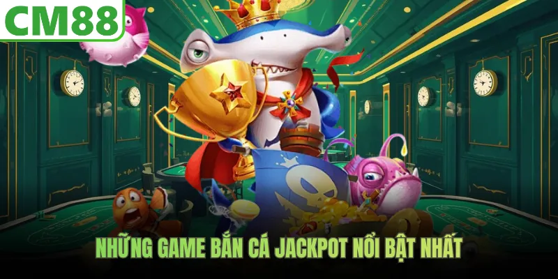 Những game bắn cá jackpot nổi bật nhất