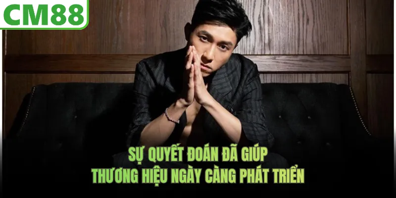 Sự quyết đoán đã giúp thương hiệu ngày càng phát triển